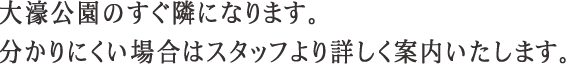 大濠公園のすぐ隣になります。分かりにくい場合はスタッフより詳しくご案内致します。